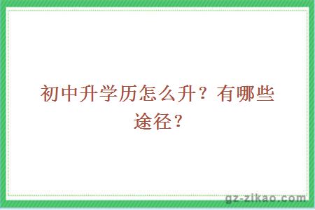 初中升学历怎么升？有哪些途径？