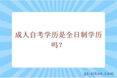 成人自考学历是全日制学历吗？