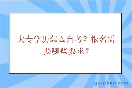 大专学历怎么自考？报名需要哪些要求？