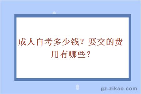 成人自考多少钱？要交的费用有哪些？