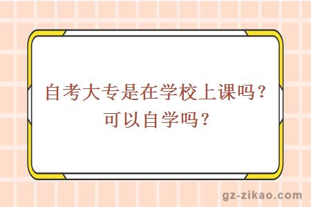 自考大专是在学校上课吗？可以自学吗？