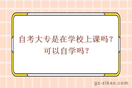 自考大专是在学校上课吗？可以自学吗？