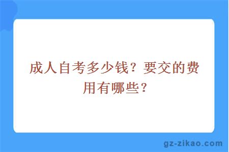 成人自考多少钱？要交的费用有哪些？    