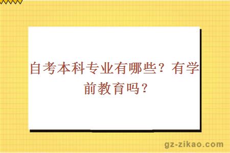 自考本科专业有哪些？有学前教育吗？ 