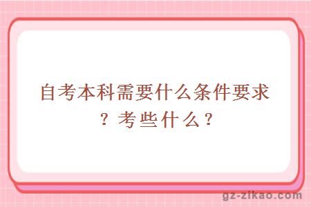 自考本科需要什么条件要求？考些什么？