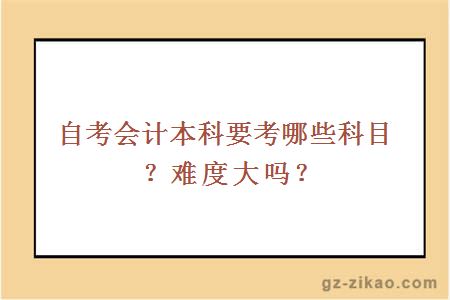 自考会计本科要考哪些科目？难度大吗？