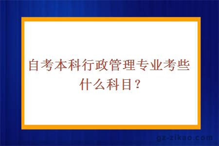 自考本科行政管理专业考些什么科目？