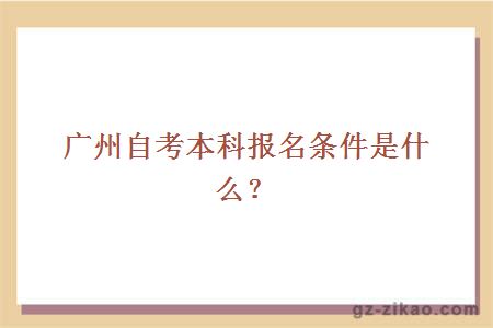 广州自考本科学历报名条件是什么？