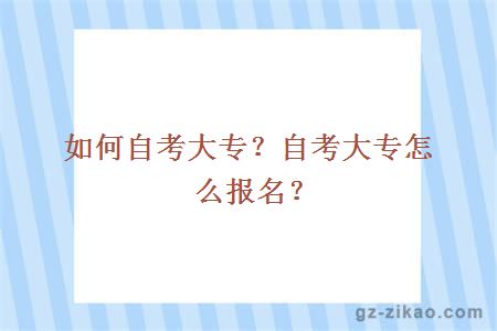 如何自考大专？自考大专怎么报名？