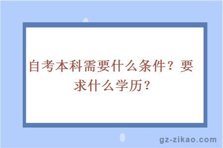 自考本科需要什么条件？要求什么学历？