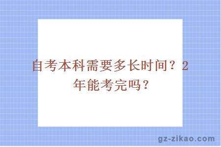 自考本科需要多长时间？2年能考完吗？