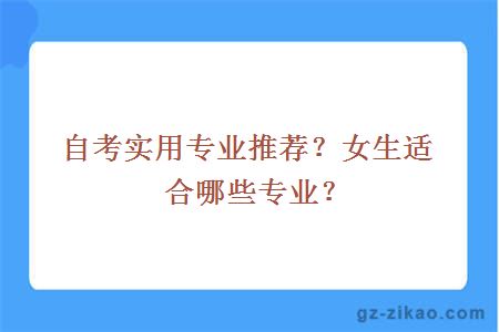 自考实用专业推荐？女生适合哪些专业？