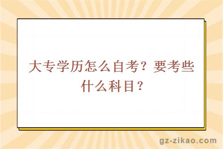 大专学历怎么自考？要考些什么科目？