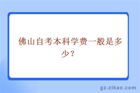 佛山自考本科学费一般是多少钱？