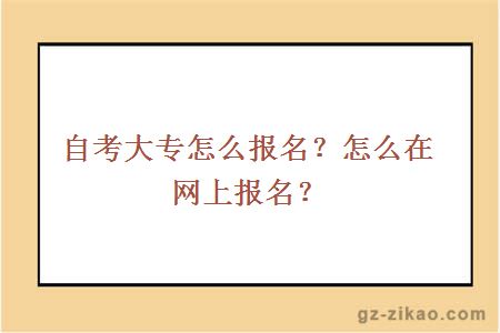 自考大专怎么报名？怎么在网上报名？