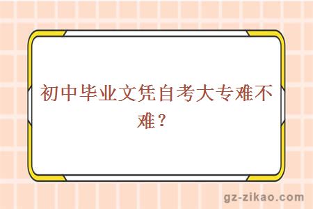 初中毕业文凭自考大专难不难？