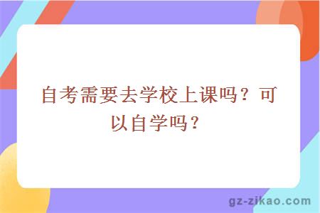 自考需要去学校上课吗？可以自学吗？