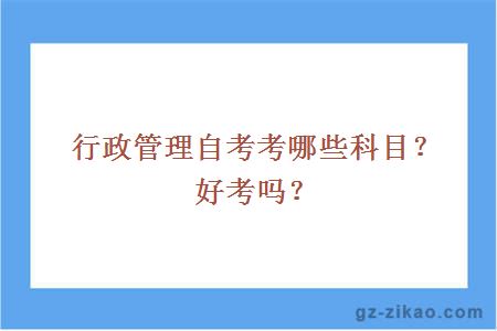 行政管理自考考哪些科目？好考吗？