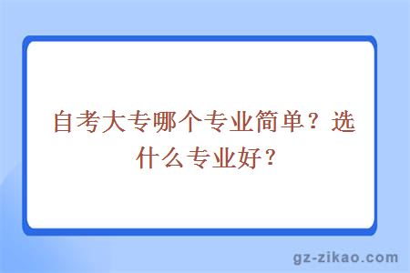 自考大专哪个专业简单？选什么专业好？