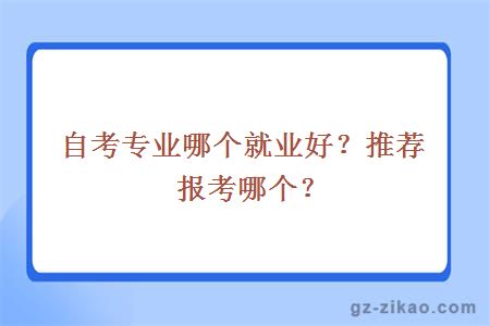 自考专业哪个就业好？推荐报考哪个？