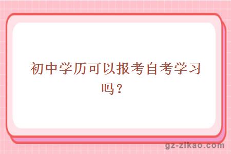 初中学历可以报考自考学习吗？