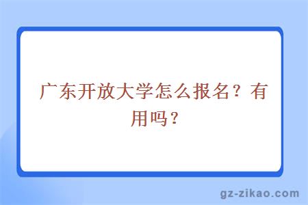 广东开放大学怎么报名？有用吗？