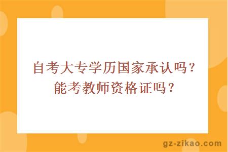 自考大专学历国家承认吗？能考教师资格证吗？