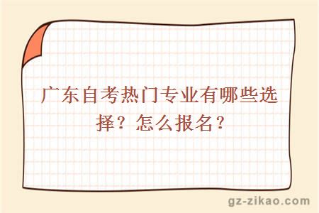 广东自考热门专业有哪些选择？怎么报名？