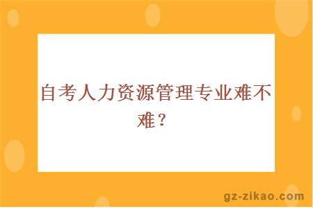 自考人力资源管理专业难不难？