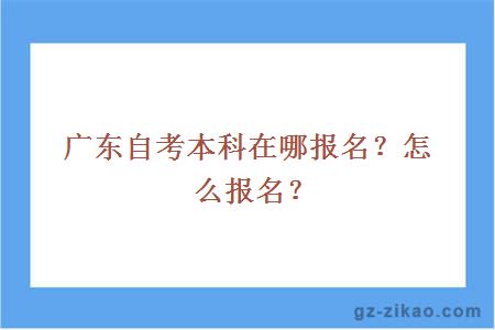 广东自考本科在哪报名？怎么报名？