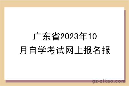 广东省2023年10月自学考试网上报名报考须知