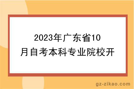 2023年广东省10月自考本科专业院校开考情况