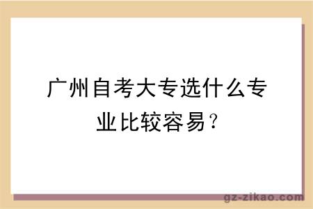 广州自考大专选什么专业比较容易？