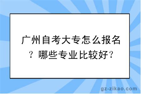 广州自考大专怎么报名？哪些专业比较好？