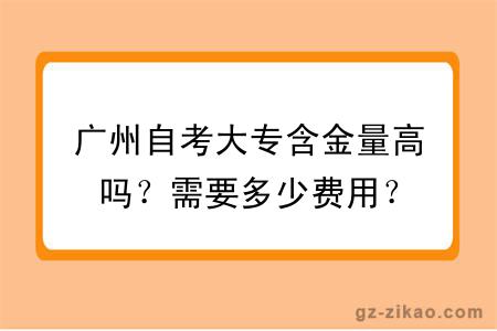 广州自考大专含金量高吗？需要多少费用？