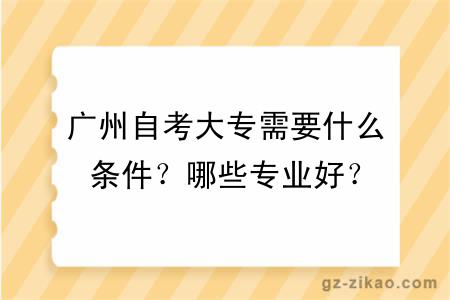 广州自考大专需要什么条件？哪些专业好？