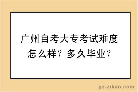 广州自考大专考试难度怎么样？多久毕业？