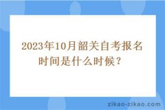 2023年10月韶关自考报名时间是什么时候？