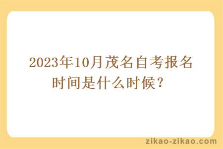 2023年10月茂名自考报名时间是什么时候？