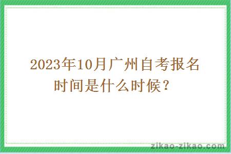 2023年10月广州自考报名时间是什么时候？