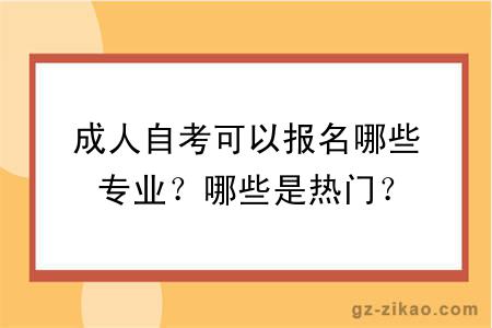 成人自考可以报名哪些专业？哪些是热门？