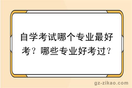 自学考试哪个专业最好考？哪些专业好考过？