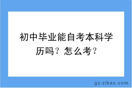 初中毕业能自考本科学历吗？怎么考？