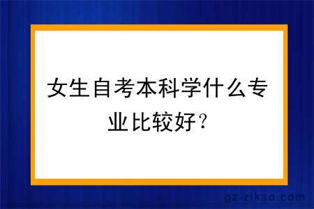 女生自考本科学什么专业比较好？