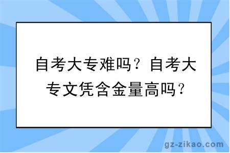 自考大专难吗？自考大专文凭含金量高吗？