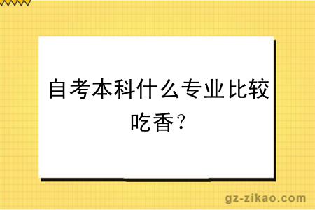 自考本科什么专业比较吃香？