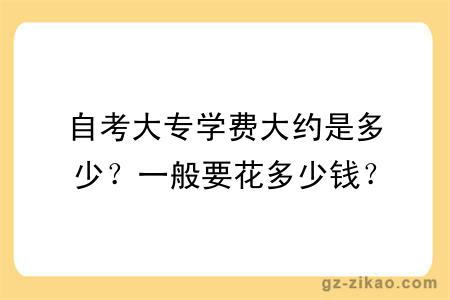 自考大专学费大约是多少？一般要花多少钱？