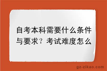 自考本科需要什么条件与要求？考试难度怎么样？