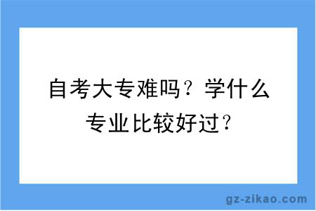 自考大专难吗？学什么专业比较好过？