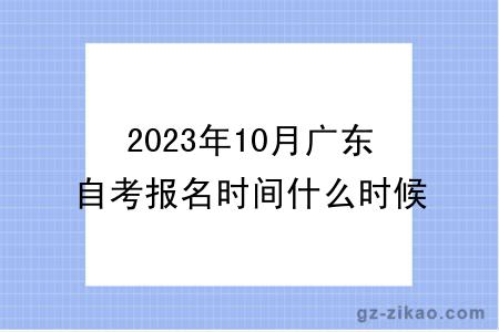2023年10月广东自考报名时间什么时候截止？
